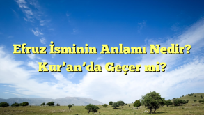 Efruz İsminin Anlamı Nedir? Kur’an’da Geçer mi?